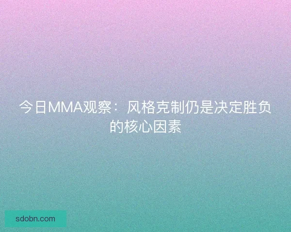 今日MMA观察：风格克制仍是决定胜负的核心因素