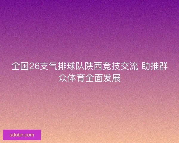 全国26支气排球队陕西竞技交流 助推群众体育全面发展