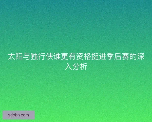 太阳与独行侠谁更有资格挺进季后赛的深入分析