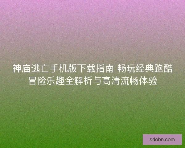 神庙逃亡手机版下载指南 畅玩经典跑酷冒险乐趣全解析与高清流畅体验