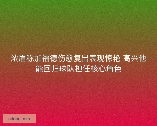 浓眉称加福德伤愈复出表现惊艳 高兴他能回归球队担任核心角色