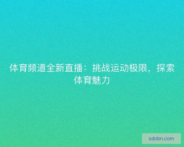 体育频道全新直播：挑战运动极限，探索体育魅力