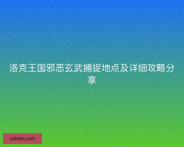 洛克王国邪恶玄武捕捉地点及详细攻略分享