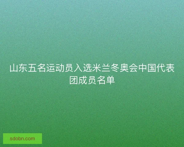 山东五名运动员入选米兰冬奥会中国代表团成员名单